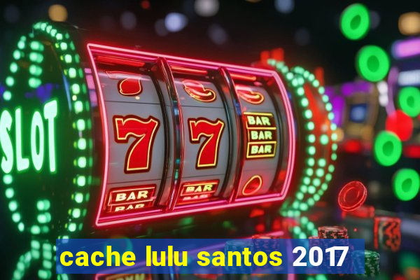 cache lulu santos 2017